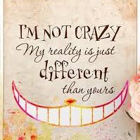 I'm not Crazy, my reality is just different to yours