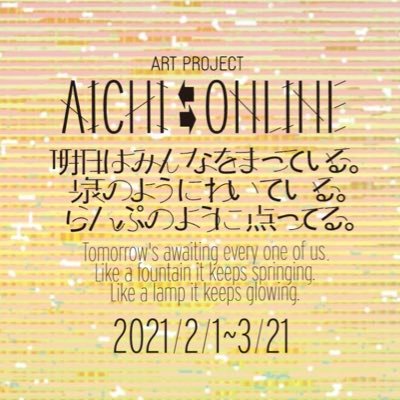 「AICHI⇆ONLINE」は、2021年2月より開催される、映画、現代美術、文学、漫画、音楽、といった幅広いジャンルで展開されるオンライン・アートプロジェクトです。  「明日はみんなをまっている。 泉のようにわいている。 らんぷのように点ってる。」