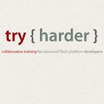 try { harder } is a collaborative-conference for advanced flash-platform developers. Everybody teaches, everybody learns.