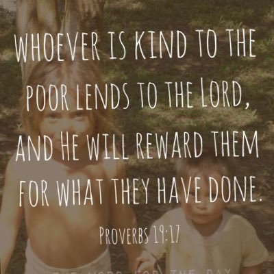 Who ever is kind to the poor lends to the lord .and god will reward the good deeds
