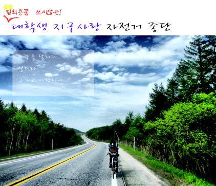 지구를 사랑하는 대학생들이 
지구와 교감하는 행복한 자전거 국토종단을 떠납니다. 
여행 동안에는 일회용품을 쓰지 않고, 
아침명상을 통해 자연과 교감하며,
중간중간 쓰레기도 주우면서, 
지구의 아픔을 알리는 사랑스런 캠페인을 열고자 합니다 *^^*