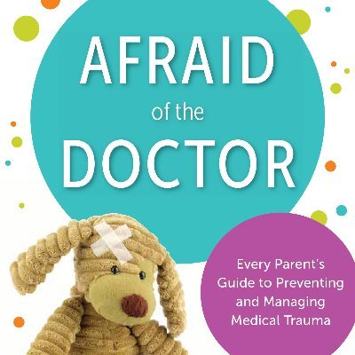 Afraid of the Doctor: Every Parent's Guide to Preventing and Managing Medical Trauma. NEW BOOK for parents w/children facing medical issues, anxiety or trauma.