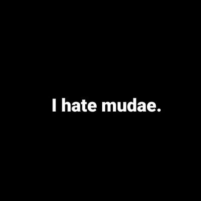 I HATE MUDAE                                                                          
SOMETIMES I LOVE MUDAE