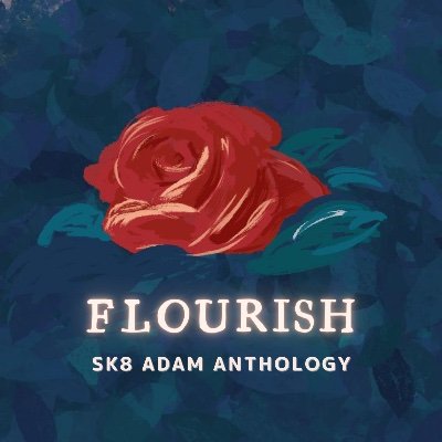Flourish: an Adam SK8 Anthology 🌹 COMPLETE!