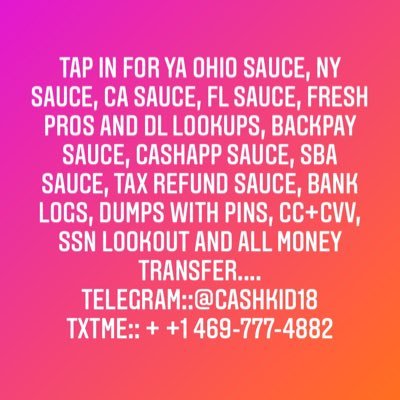 Tap in for ya Ohio Sauce, NY sauce, CA Sauce, FL Sauce, Fresh Pros CC+CVV, ssn lookout and all money transfer.... TELEGRAM::@cashkid18 TxtMe:: +1 409-422-6535