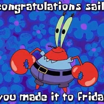 congratulations sailer you made it to Friday