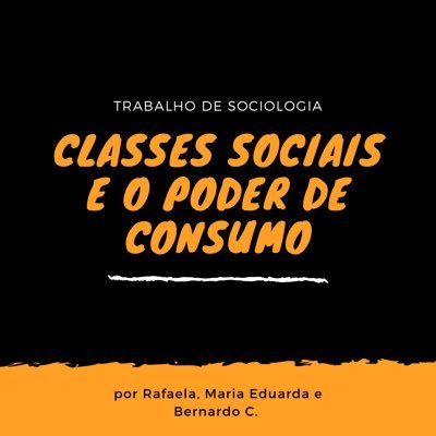 Trabalho de Sociologia sobre as Classes Sociais e o Poder de Consumo feito por Rafaela, Maria Eduarda e Bernardo C. da turma 1E.