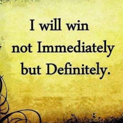 I WILL WIN NOT IMMEDIATELY BUT DEFINITELY