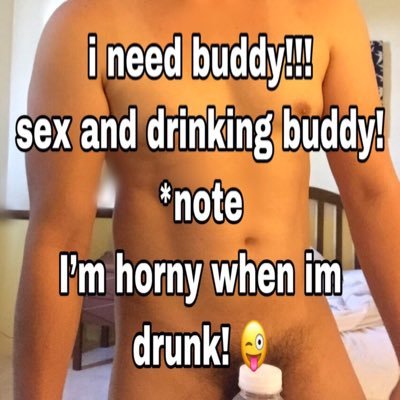 i need buddy!!! sex and drinking buddy! *note I’m horny when im drunk! 😜