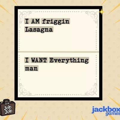 Potter Head, Louisville Cardinals fan,
Miami Dolphins fan, Aquarius/Ravenclaw.

Jackbox says
I am frigging lasagna, and I want everything man!