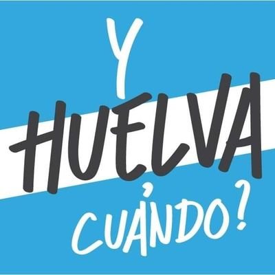 Y HUELVA CUÁNDO ?