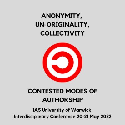 International & interdisciplinary hybrid conference 'Anonymity, Un-Originality, Collectivity - Contested Modes of Authorship' | 20-21 May 2022 @IASWarwick