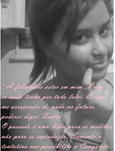 A Menina qe é capaz de tudo pra conseguir oq qer, faz de tudo para realizar seu sonho e não estragar o sonho de ninguem,e qe sua maior adivérsaria Sou eu mesma!