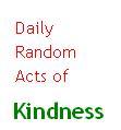 RANDOM ACTS OF KINDNESS
We are all bombarded with sad and depressing news, so let's BE THE CHANGE and perform more Random Acts of Kindness.