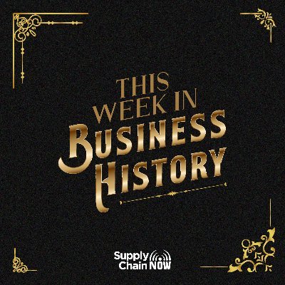 This Week in Business History features some of the most relevant business and global supply chain events from years past.