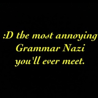 I join random arguments and correct your spelling and grammar errors. Possibly the most annoying Grammar Nazi ever.