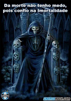 Da morte não tenho medo,pois sou Gremista & sou imortal!!!