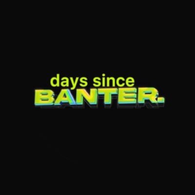 counting the days since the last banter episode