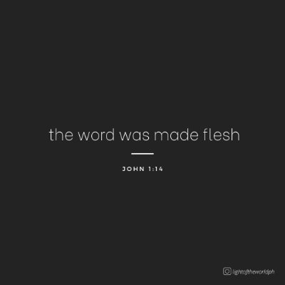 and the word was made flesh, and dwelt among us. --John 1:14