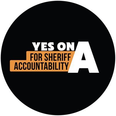 Vote Yes on Measure A for Sheriff Accountability. Paid for by Yes on A for Sheriff Accountability, Sponsored by Civil and Human Rights Organizations.