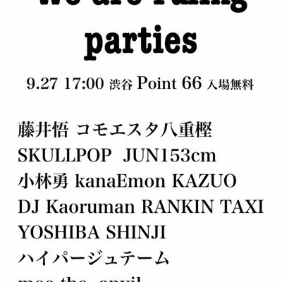 We are ruling parties 9.27 17:00 Point 66 入場無料 DJ 藤井悟 コモエスタ八重樫 SKULLPOP  JUN153cm  小林勇 kanaEmon KAZUO DJ Kaoruman RANKIN TAXI  YOSHIBA SHINJI ハイパージュテーム and more