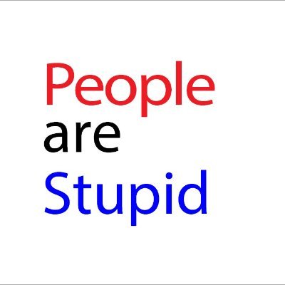 Thoughts on how stupid people can be.