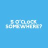 5OCSomewhere's profile picture. Ever not believed someone when they've said "It's 5 O'Clock somewhere"?