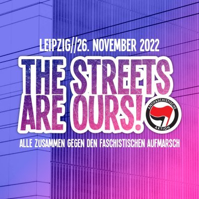 Leipzig//26. November 2022
THE STREETS ARE OURS!
Alle zusammen gegen den faschistischen Aufmarsch ✊