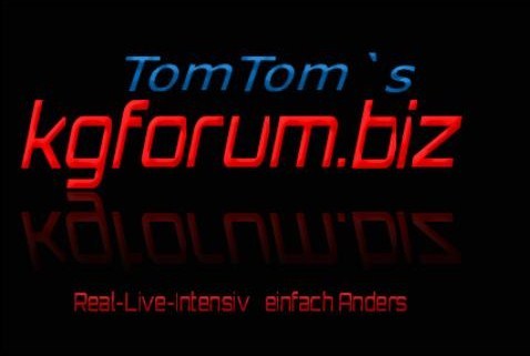TomTom`s neues KG Forum.
Real,Live,Intensiv 
Einfach Anders