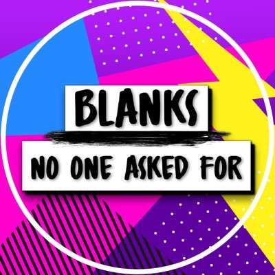 BLANKS no one asked for