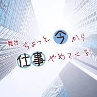 舞台「ちょっと今から仕事やめてくる」公式アカウント 舞台「ちょっと今から仕事やめてくる」公式アカウント