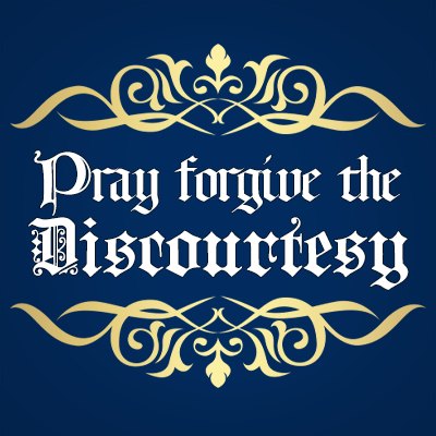 Pray Forgive the Discourtesy