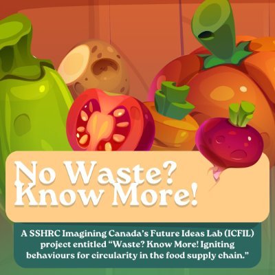 A SSHRC Imagining Canada’s Future Ideas Lab (ICFIL) project entitled “Waste? Know More! Igniting behaviours for circularity in the food supply chain.”