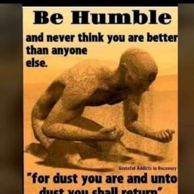 Be humble and never thi k you are better than someone