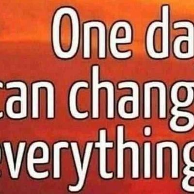 ONE DAY CAN CHANGE EVERYTHING