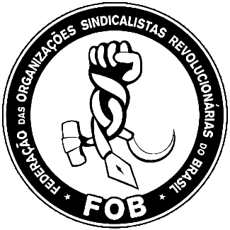 Federação das Organizações Sindicalistas Revolucionárias do Brasil (FOB) na luta pelo socialismo e autogoverno das trabalhadoras e trabalhadores.
