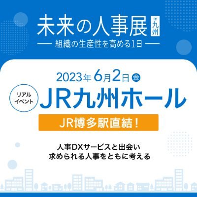 『未来の人事展 in 九州ー組織の生産性を高める1日ー』

▼未来の人事展in九州
人事DX（デジタル・トランスフォーメーション）サービスとの出会いを創出し、これからの時代に求められる人事をともに考えるカンファレンス型のリアルイベントです。