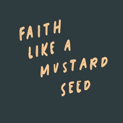 Have faith like a mustard seed, planting it so that it may grow