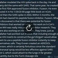 Gallaher modeled the HIV spike. He & Garry did the same with SARS. That same year, he created the First FDA approved fusion inhibitor, Fuzeon.