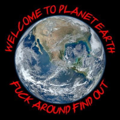 Welcome to Planet Earth. Fuck Around Find Out. #FAFO