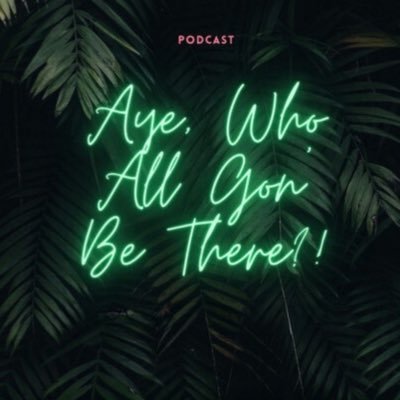 Aye, Who All Gon’ Be There?! - Podcast Profile