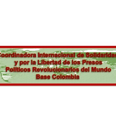 Base Colombia de la Coord. Internacional de solidaridad y por la libertad de los presos políticos revolucionarios del Mundo. ¡Libertad a lxs presxs por luchar!