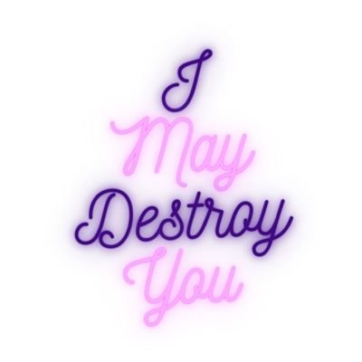 I may destroy you.