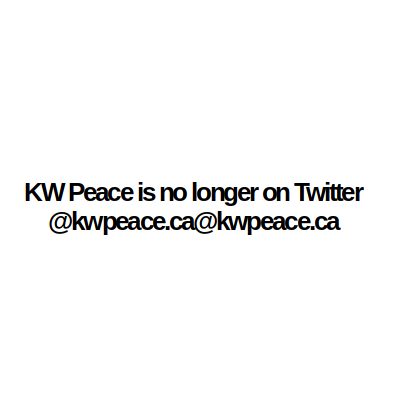 KWPeace is no longer on Twitter.  Fedizens can follow @kwpeace.ca@kwpeace.ca