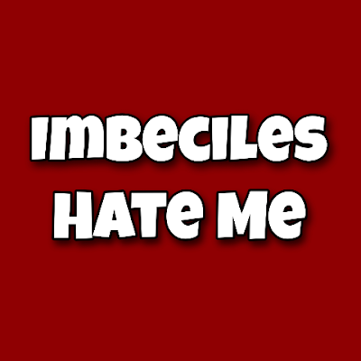 Imbeciles Hate Me 🇬🇧🏴󠁧󠁢󠁥󠁮󠁧󠁿