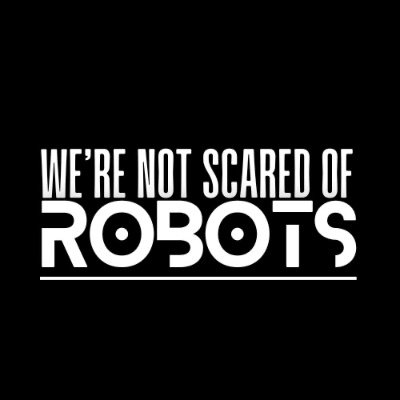 We're Not Scared Of Robots