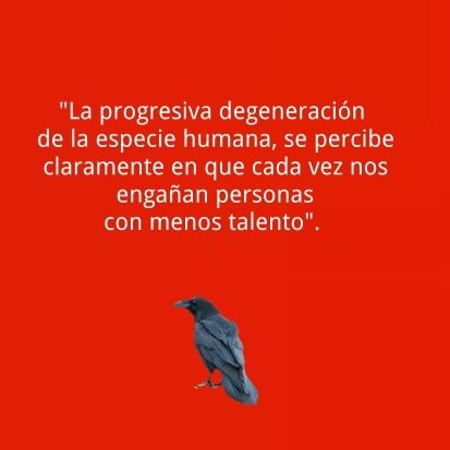 “La progresiva degeneración de la especie humana se percibe claramente en que cada vez nos engañan personas con menos talento”.
Charles Darwin.