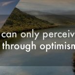 You can only perceive the beauty of life through optimism and serenity