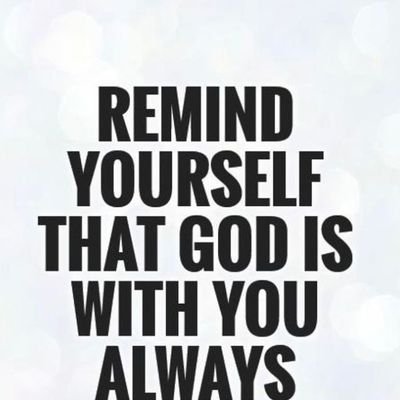 REMIND
YOURSELF
THAT GOD IS WITH YOU ALWAYS