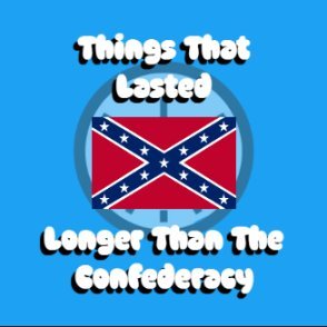 Listing things off that lasted longer than the confederacy, the confederacy lasted 4 years (1861 - 1865)

DM Submissions Open